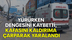 Yürürken dengesini kaybetti, kafasını kaldırıma çarparak yaralandı